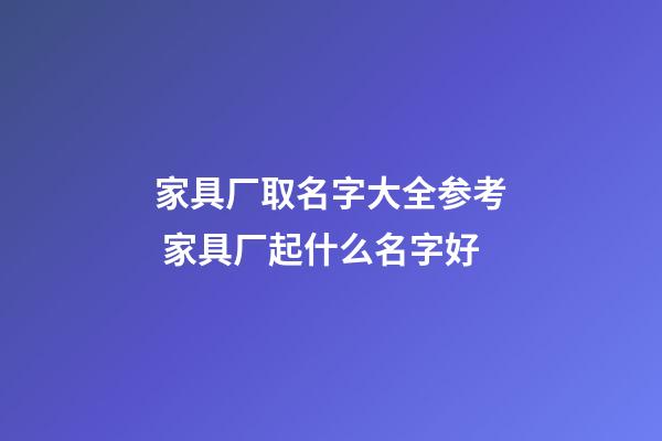 家具厂取名字大全参考 家具厂起什么名字好-第1张-公司起名-玄机派